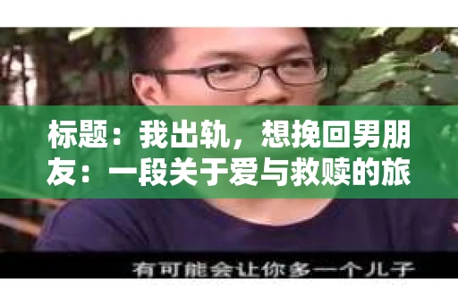 标题：我出轨，想挽回男朋友：一段关于爱与救赎的旅程