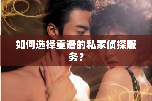 如何选择靠谱的私家侦探服务？