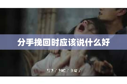 分手挽回时应该说什么好