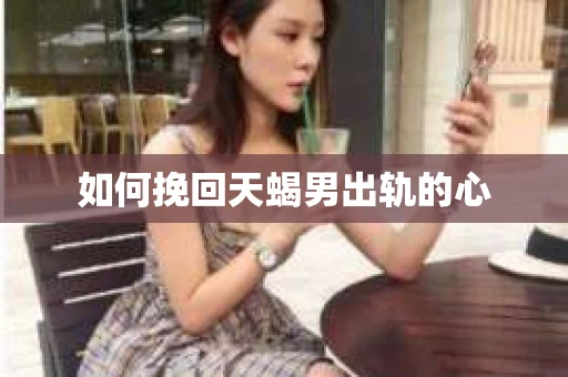 如何挽回天蝎男出轨的心