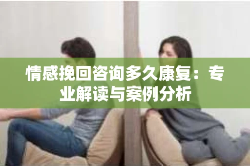 情感挽回咨询多久康复：专业解读与案例分析