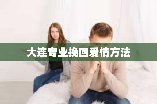 大连专业挽回爱情方法