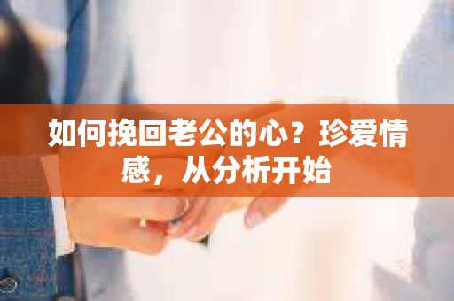 如何挽回老公的心？珍爱情感，从分析开始