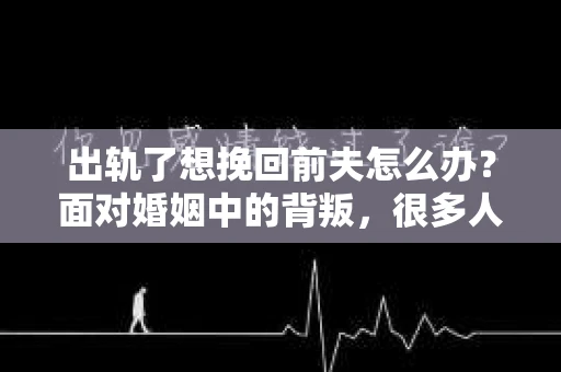出轨了想挽回前夫怎么办？面对婚姻中的背叛，很多人都会感到痛苦和无助。但生活总是充满了转机，如果你真心想要挽回前夫，那么以下这些方法或许能给你一些启示。