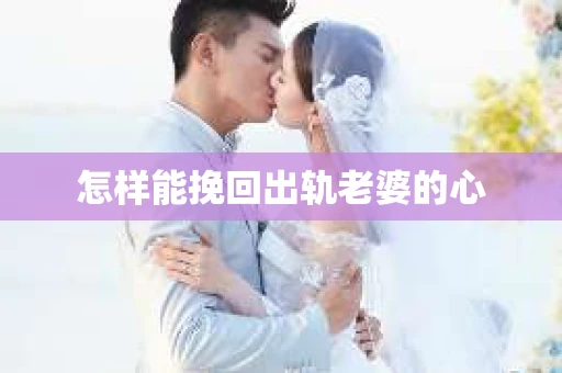 怎样能挽回出轨老婆的心
