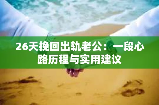 26天挽回出轨老公：一段心路历程与实用建议