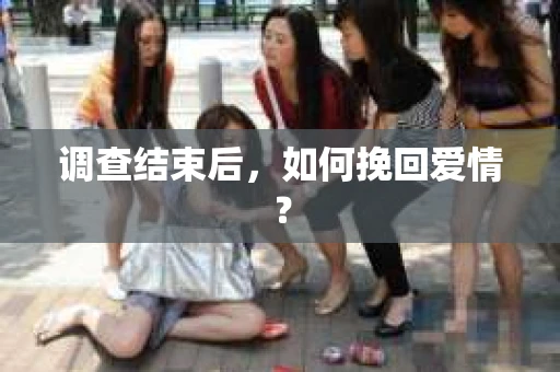 调查结束后，如何挽回爱情？