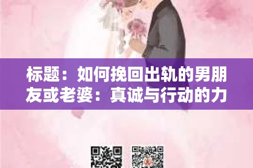 标题：如何挽回出轨的男朋友或老婆：真诚与行动的力量