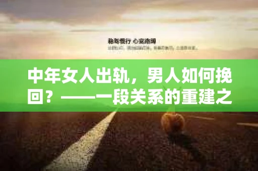 中年女人出轨，男人如何挽回？——一段关系的重建之路
