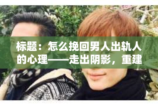 标题：怎么挽回男人出轨人的心理——走出阴影，重建信任