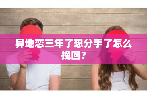 异地恋三年了想分手了怎么挽回？