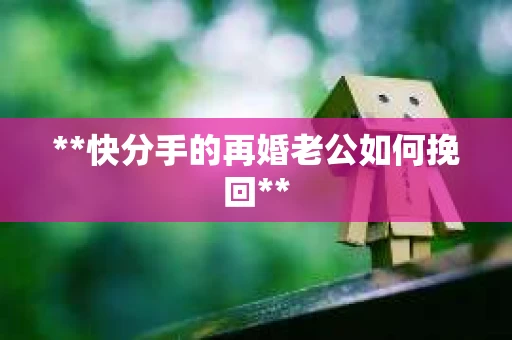 **快分手的再婚老公如何挽回**