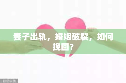 妻子出轨，婚姻破裂，如何挽回？