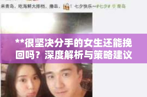 **很坚决分手的女生还能挽回吗？深度解析与策略建议**