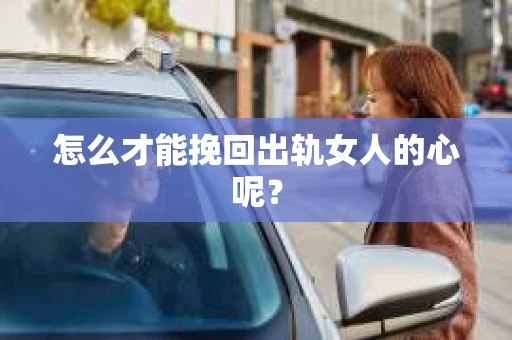 怎么才能挽回出轨女人的心呢？