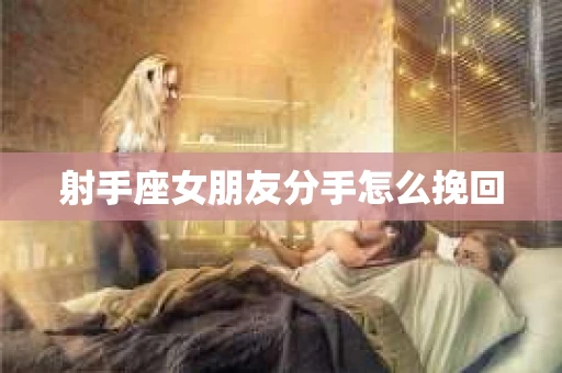 射手座女朋友分手怎么挽回