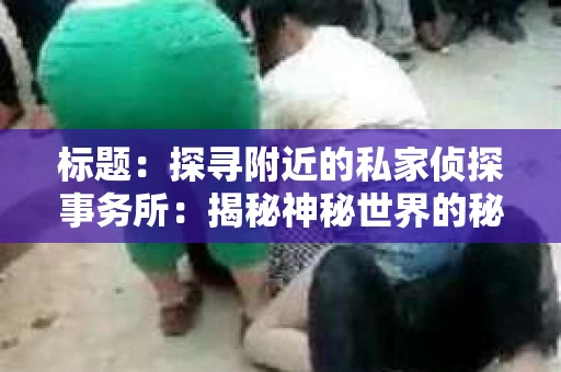 标题：探寻附近的私家侦探事务所：揭秘神秘世界的秘密通道