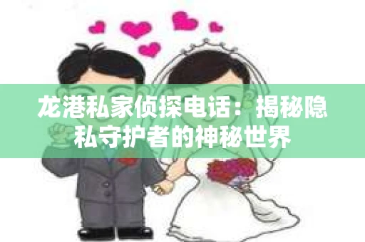 龙港私家侦探电话：揭秘隐私守护者的神秘世界