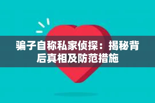 骗子自称私家侦探：揭秘背后真相及防范措施