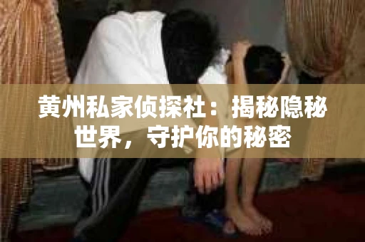 黄州私家侦探社：揭秘隐秘世界，守护你的秘密