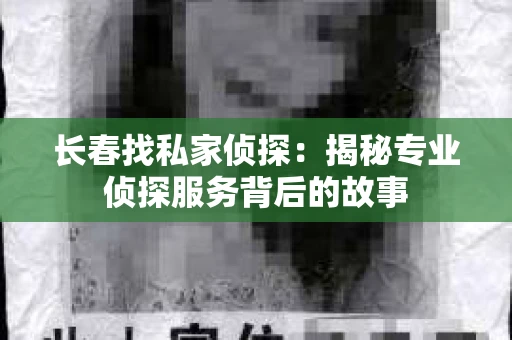 长春找私家侦探：揭秘专业侦探服务背后的故事