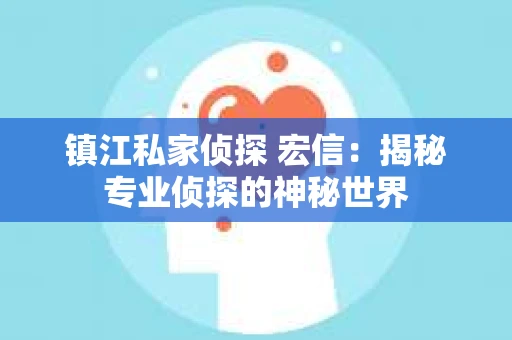 镇江私家侦探 宏信：揭秘专业侦探的神秘世界