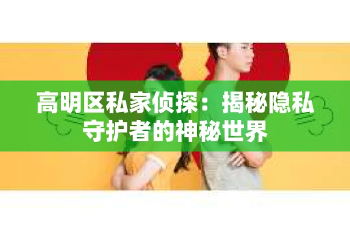 高明区私家侦探：揭秘隐私守护者的神秘世界