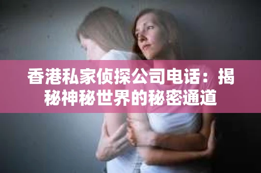 香港私家侦探公司电话：揭秘神秘世界的秘密通道