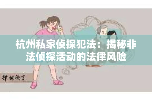 杭州私家侦探犯法：揭秘非法侦探活动的法律风险