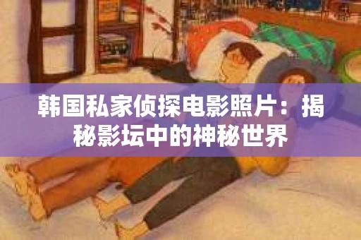 韩国私家侦探电影照片：揭秘影坛中的神秘世界