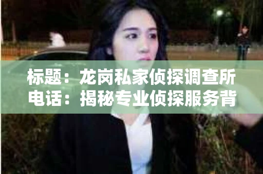 标题：龙岗私家侦探调查所电话：揭秘专业侦探服务背后的故事
