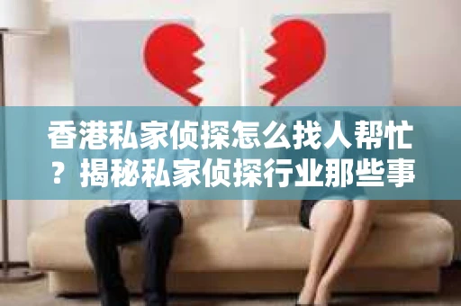 香港私家侦探怎么找人帮忙？揭秘私家侦探行业那些事儿