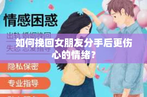 如何挽回女朋友分手后更伤心的情绪？