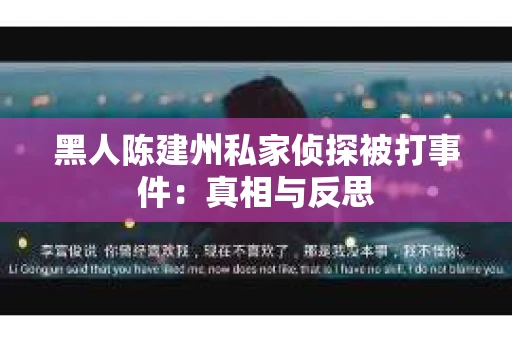 黑人陈建州私家侦探被打事件：真相与反思