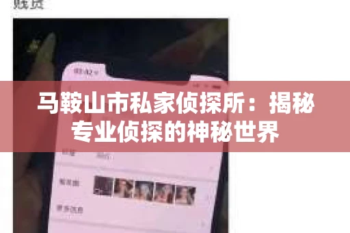 马鞍山市私家侦探所：揭秘专业侦探的神秘世界