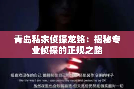 青岛私家侦探龙铭：揭秘专业侦探的正规之路