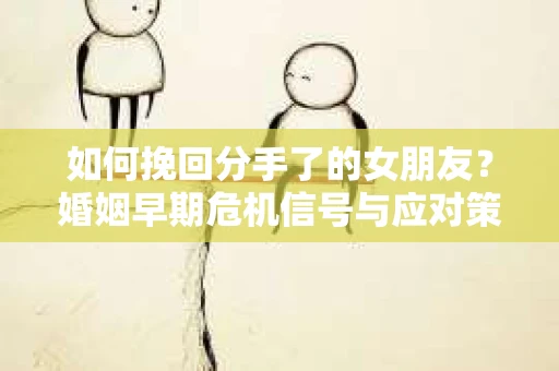 如何挽回分手了的女朋友？婚姻早期危机信号与应对策略