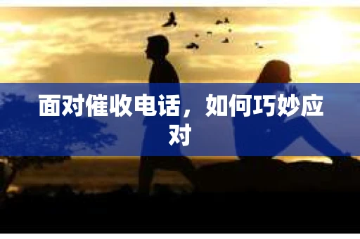 面对催收电话，如何巧妙应对