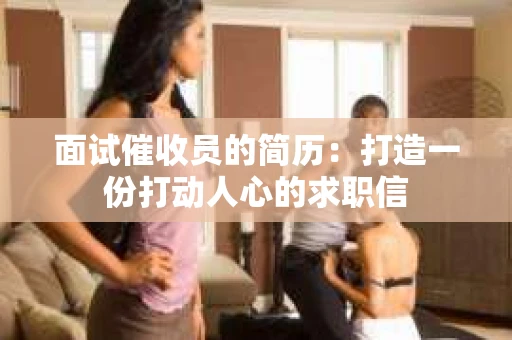 面试催收员的简历：打造一份打动人心的求职信