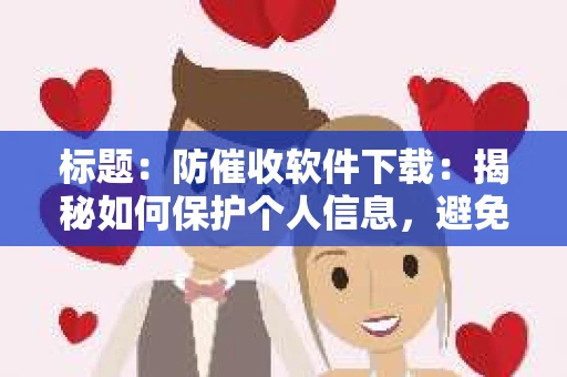 标题：防催收软件下载：揭秘如何保护个人信息，避免骚扰电话