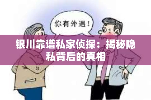 银川靠谱私家侦探：揭秘隐私背后的真相