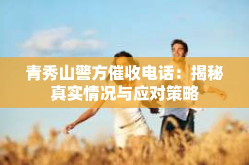青秀山警方催收电话：揭秘真实情况与应对策略