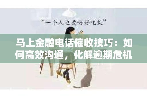 马上金融电话催收技巧：如何高效沟通，化解逾期危机