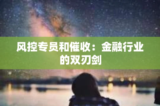风控专员和催收：金融行业的双刃剑