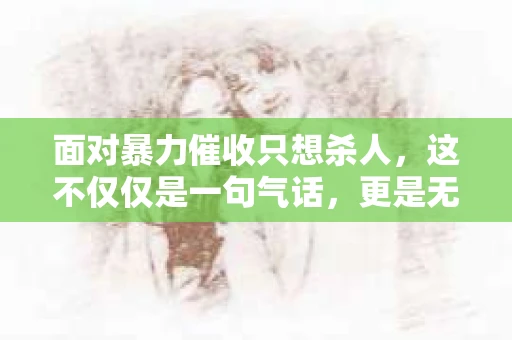 面对暴力催收只想杀人，这不仅仅是一句气话，更是无数借款人内心深处的恐惧。在这个看似光鲜亮丽的现代社会，暴力催收现象却如同毒瘤般蔓延，让人防不胜防。今天，我们就来聊聊这个沉重的话题，揭开暴力催收的冰山一角。