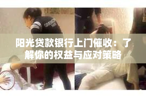 阳光贷款银行上门催收：了解你的权益与应对策略