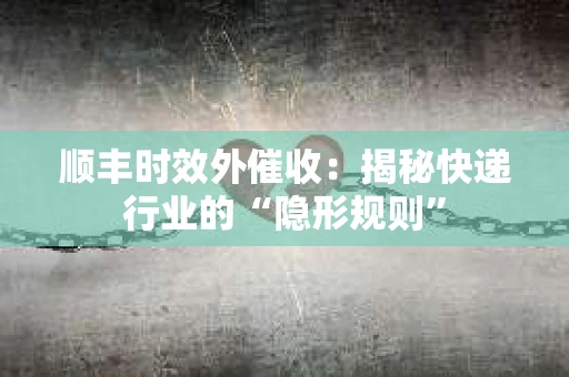 顺丰时效外催收：揭秘快递行业的“隐形规则”
