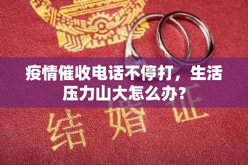 疫情催收电话不停打，生活压力山大怎么办？