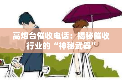 高炮台催收电话：揭秘催收行业的“神秘武器”