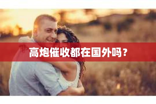 高炮催收都在国外吗？